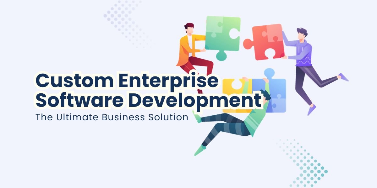 Custom Enterprise Software Development - The Ultimate Business Solution